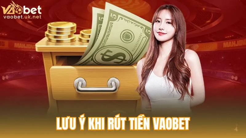 Những lưu ý trong quá trình rút tiền Vaobet