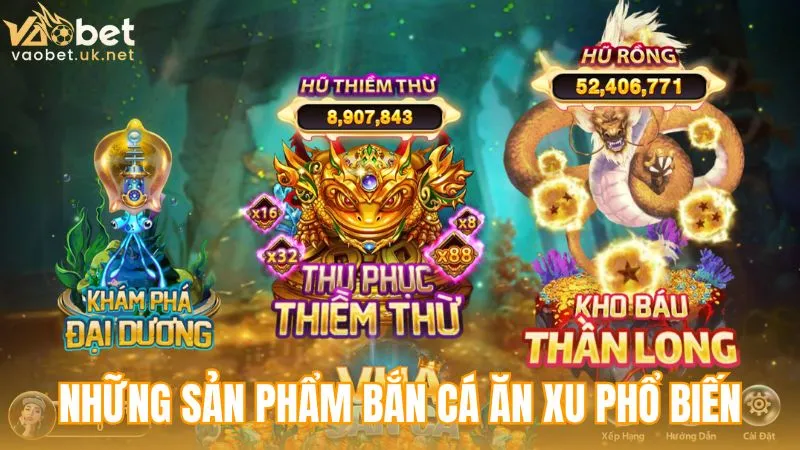 Những sản phẩm bắn cá ăn xu phổ biến mà người chơi thường lựa chọn