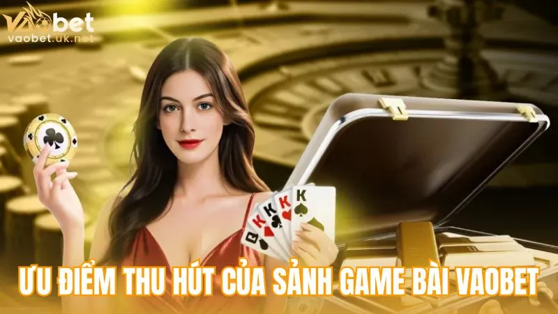 Những ưu điểm tạo nên sức hút của sảnh GAME BÀI Vaobet