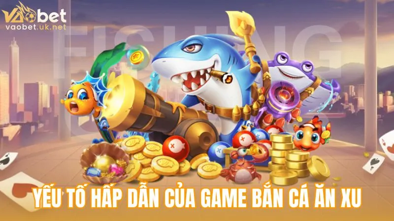Những yếu tố tạo nên độ hấp dẫn của tựa game bắn cá ăn xu