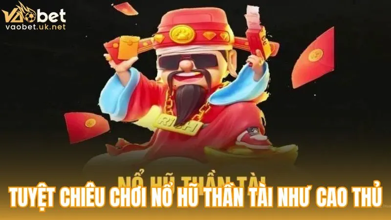 Tuyệt chiêu chơi Nổ hũ Thần Tài như cao thủ