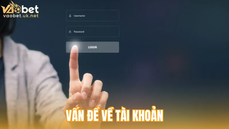 Vấn đề về tài khoản khi liên hệ Vaobet